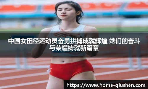 中国女田径运动员奋勇拼搏成就辉煌 她们的奋斗与荣耀铸就新篇章