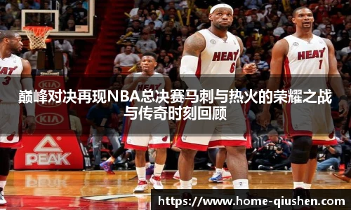 巅峰对决再现NBA总决赛马刺与热火的荣耀之战与传奇时刻回顾