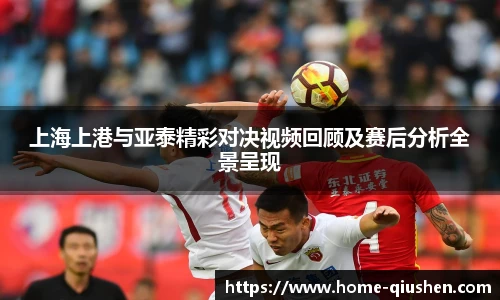 上海上港与亚泰精彩对决视频回顾及赛后分析全景呈现