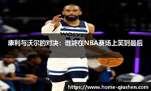 康利与沃尔的对决：谁能在NBA赛场上笑到最后