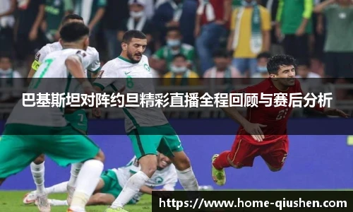 巴基斯坦对阵约旦精彩直播全程回顾与赛后分析