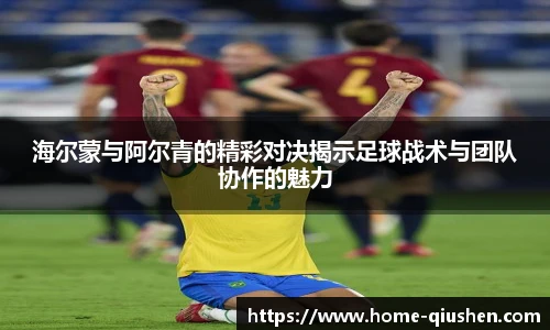 海尔蒙与阿尔青的精彩对决揭示足球战术与团队协作的魅力
