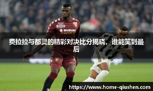 费拉拉与都灵的精彩对决比分揭晓，谁能笑到最后
